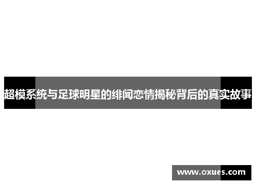 超模系统与足球明星的绯闻恋情揭秘背后的真实故事